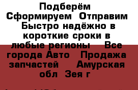 Подберём. Сформируем. Отправим. Быстро надёжно в короткие сроки в любые регионы. - Все города Авто » Продажа запчастей   . Амурская обл.,Зея г.